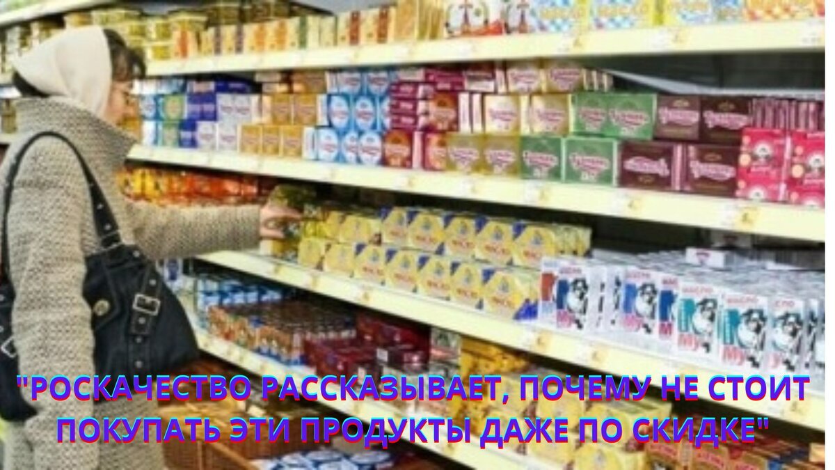 "РОСКАЧЕСТВО РАССКАЗЫВАЕТ, ПОЧЕМУ НЕ СТОИТ ПОКУПАТЬ ЭТИ ПРОДУКТЫ ДАЖЕ ПО СКИДКЕ"