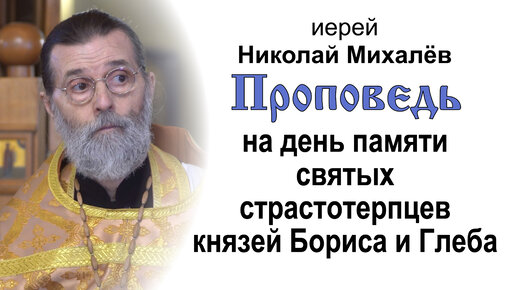 Проповедь на день памяти святых страстотерпцев князей Бориса и Глеба (2023.08.06). Иерей Николай Михалёв