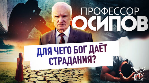 ПРОФЕССОР ОСИПОВ: ДЛЯ ЧЕГО БОГ ДАЁТ СТРАДАНИЯ?