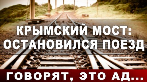 Крымский мост: остановился поезд. Говорят, это ад...