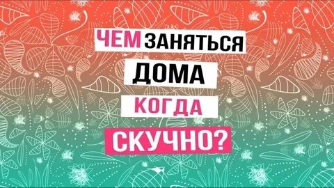 Как развлечь себя если скучно - 20 интересных занятий