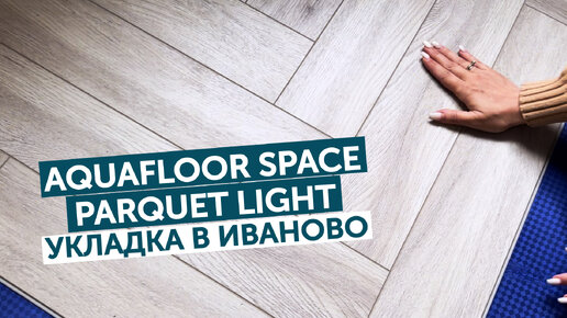 Aquafloor Space Parquet Light. Укладка в Иваново!