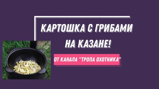 Картошка с грибами на казане!