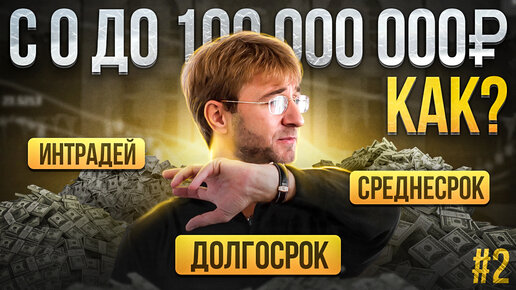 КАК С 0 СДЕЛАТЬ 100 000 000 РУБЛЕЙ? Интрадей, среднесрок, долгосрок. Выпуск №2.