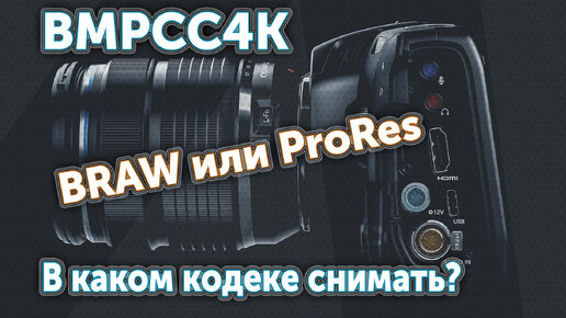 BMPCC4K. В каком кодеке снимать: BRAW или ProRes?