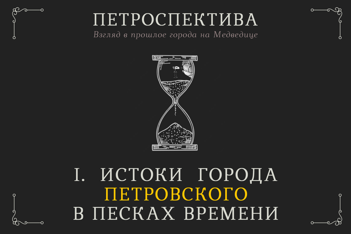 I. ИСТОКИ ГОРОДА ПЕТРОВСКОГО В ПЕСКАХ ВРЕМЕНИ. | ПЕТРОСПЕКТИВА | История  города Петровска | Дзен