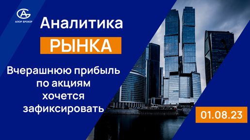 Вчерашнюю прибыль по акциям хочется зафиксировать. Обзор фондового рынка 01.08.2023