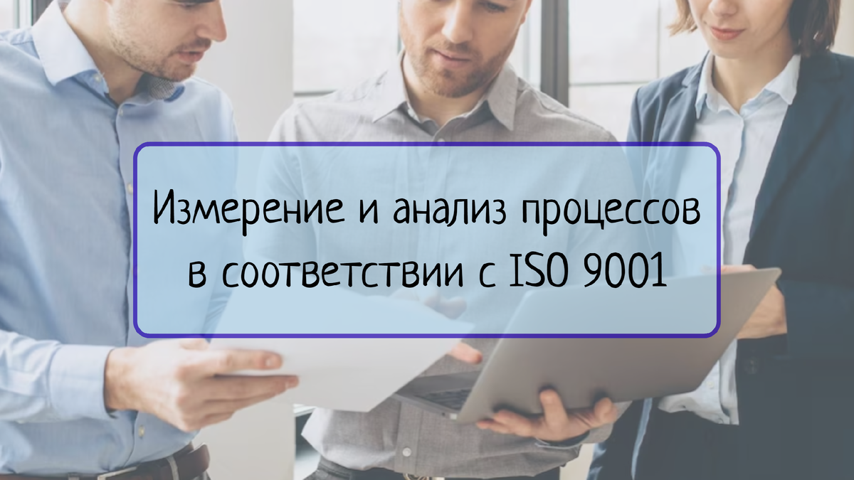 ИЗМЕРЕНИЕ И АНАЛИЗ ПРОЦЕССОВ ПО ISO 9001: МЕТОДЫ И ИНСТРУМЕНТЫ | Все о  системах менеджмента | Дзен