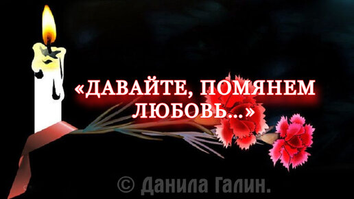 2023 I «Измученный одиночеством...» I «Давайте, помянем любовь…» (© Данила Галин.)