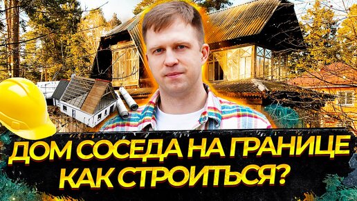 ДОМ СОСЕДА НА ГРАНИЦЕ, КАК СТРОИТЬСЯ?