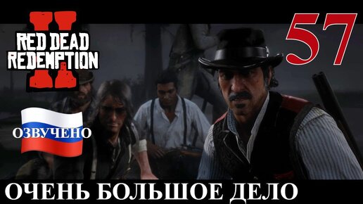 Red Dead Redemption 2 ПРОХОЖДЕНИЕ С РУССКОЙ ОЗВУЧКОЙ #57 Очень большое дело