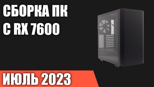 Сборка ПК с RX 7600. Июль 2023 года!