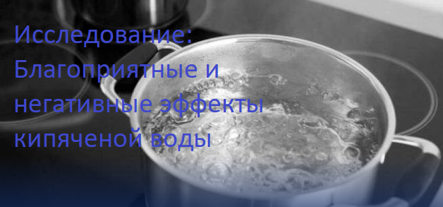 Исследование: Благоприятные и негативные эффекты кипяченой воды