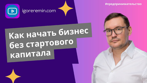 Как начать бизнес без стартового капитала | Игорь Ерёмин