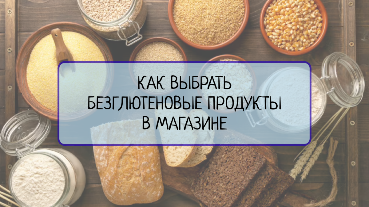 Как выбирать безглютеновые продукты в магазине: советы и рекомендации | Все  о системах менеджмента | Дзен