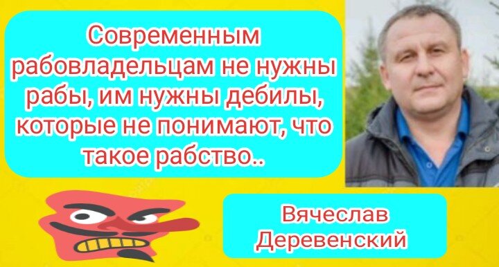 Современным рабовладельцам не нужны рабы, им нужны дебилы, которые не понимают, что такое рабство...