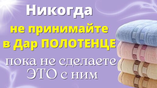 Мало кто знает, что надо сделать с новым полотенцем, перед его использованием. Почему нельзя дарить полотенце. Ритуал. Приметы.