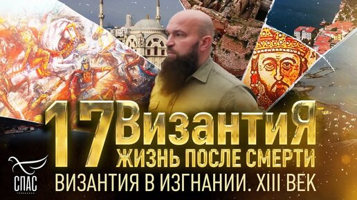 ВИЗАНТИЯ В ИЗГНАНИИ. XIII ВЕК. ВИЗАНТИЯ. ЖИЗНЬ ПОСЛЕ СМЕРТИ. 17 СЕРИЯ