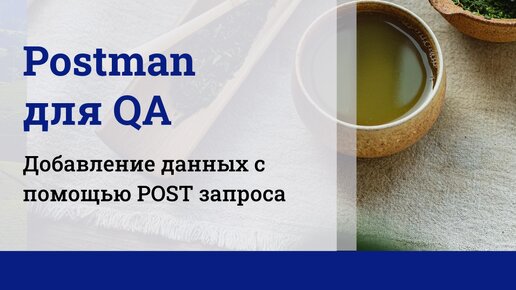 Postman для QA. Добавление новых данных с помощью POST запроса.