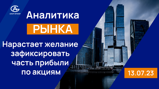 Нарастает желание зафиксировать часть прибыли по акциям. Обзор рынка акция 13.07.2023