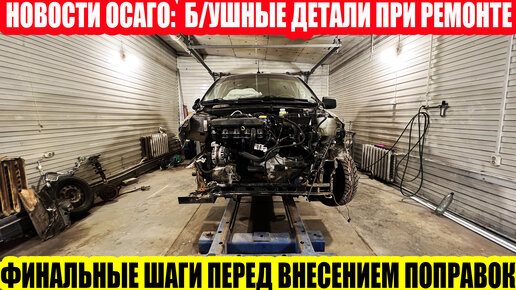 РЕМОНТ ПО ОСАГО: Б/УШНЫЕ ДЕТАЛИ И УВЕЛИЧЕНИЕ СРОКОВ РЕМОНТА - ЗАВЕРШАЮЩАЯ СТАДИЯ