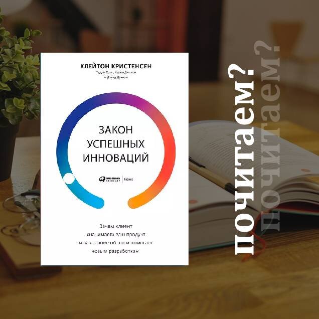 Клейтон Кристенсен, книга "Закон успешных инноваций: зачем клиент "нанимает" ваш продукт и как знание об этом помогает новым разработкам"