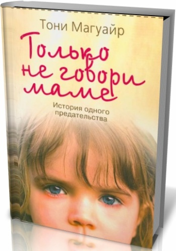 Дочь предателя читать. Не говори маме книга. Тони Магуайр только не говори маме. История одного предательства. Только не говори маме. История одного предательства книга. Читать книги Тони Магуайр.