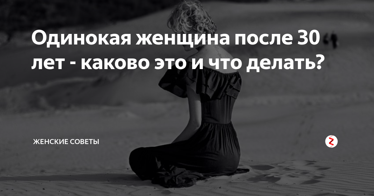 Одиночество женщины после 30. После одиночества. Одинокая женщина. Каково это - быть одинокой женщиной.