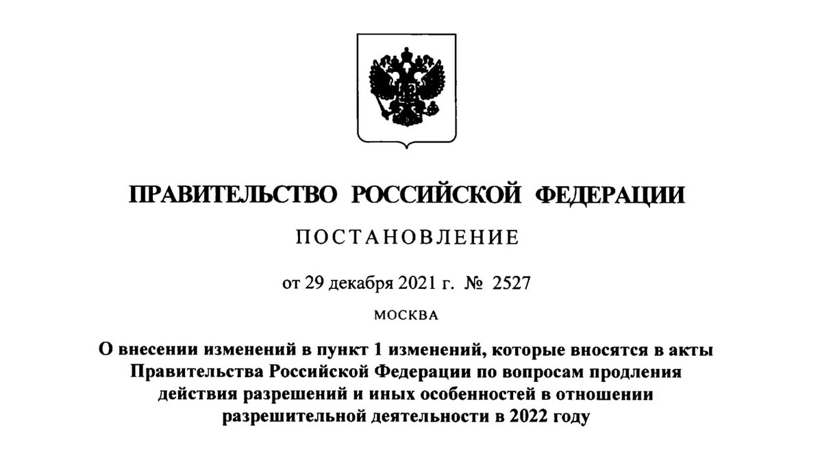 Постановление Правительства Российской Федерации от 29.12.2021 № 2527 "О внесении изменений в пункт 1 изменений, которые вносятся в акты Правительства Российской Федерации по вопросам продления действия разрешений и иных особенностей в отношении разрешительной деятельности в 2022 году"
