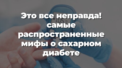 Это все неправда! Cамые распространенные мифы о сахарном диабете