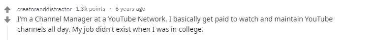 Я менеджер канала на ютубе. Мне платят за то, что я весь день слежу за каналом и поддерживаю его работу. Такой работы не существовала, когда я училось в колледже.