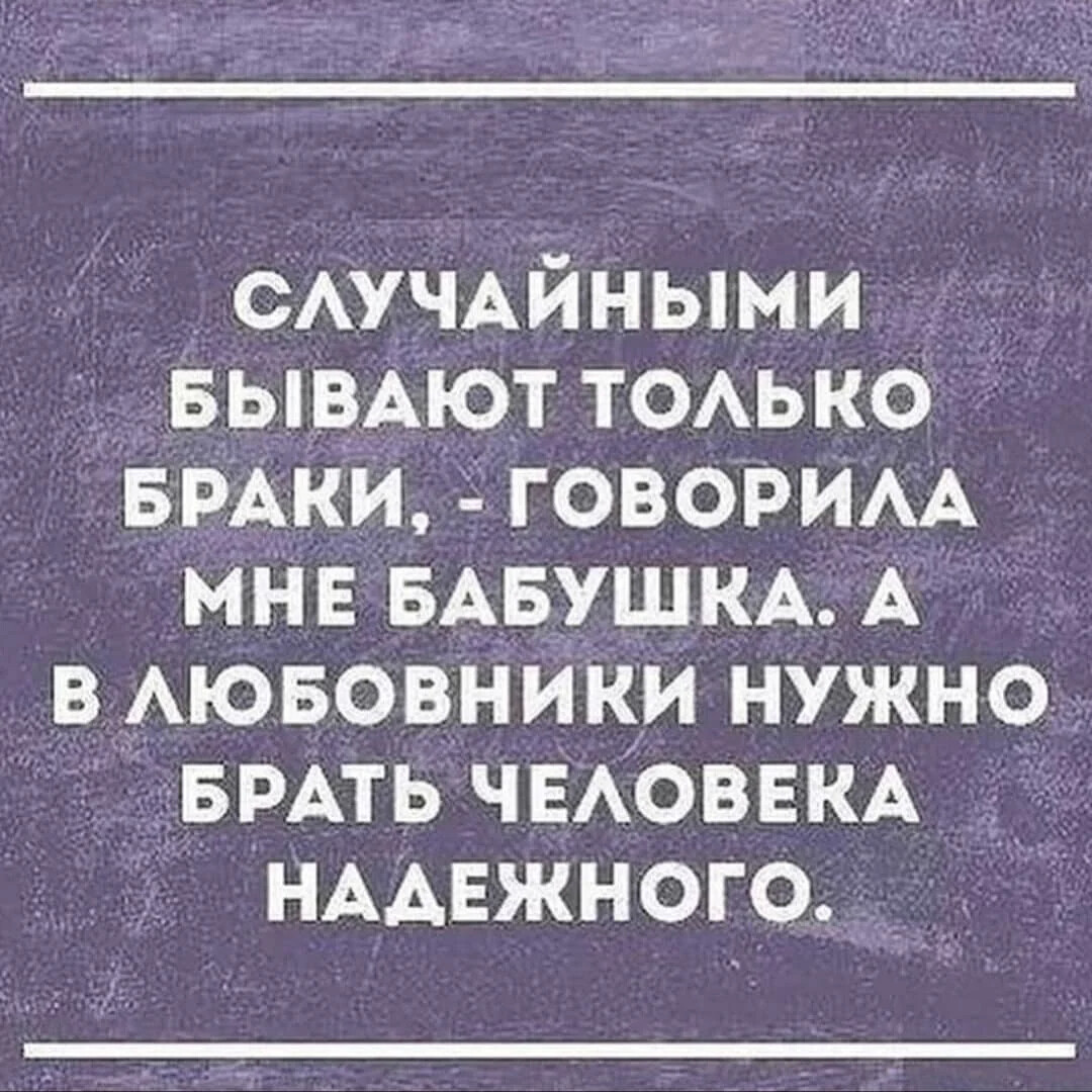 Любовник должен. Случайными бывают только браки. Любовник/нужен человек надежный. Случайным может быть только брак. Как говорила моя бабушка замуж надо выходить.